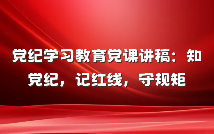 党纪学习教育党课讲稿：知党纪，记红线，守规矩