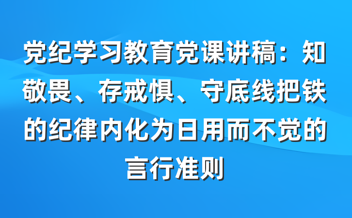 党纪学习教育党课讲稿：知敬畏、存戒惧、守底线把铁的纪律内化为日用而不觉的言行准则