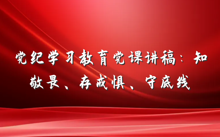 党纪学习教育党课讲稿：知敬畏、存戒惧、守底线