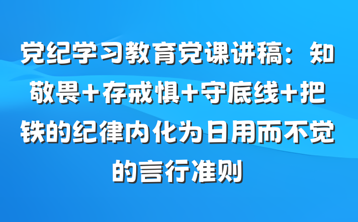 党纪学习教育党课讲稿：知敬畏 存戒惧 守底线 把铁的纪律内化为日用而不觉的言行准则