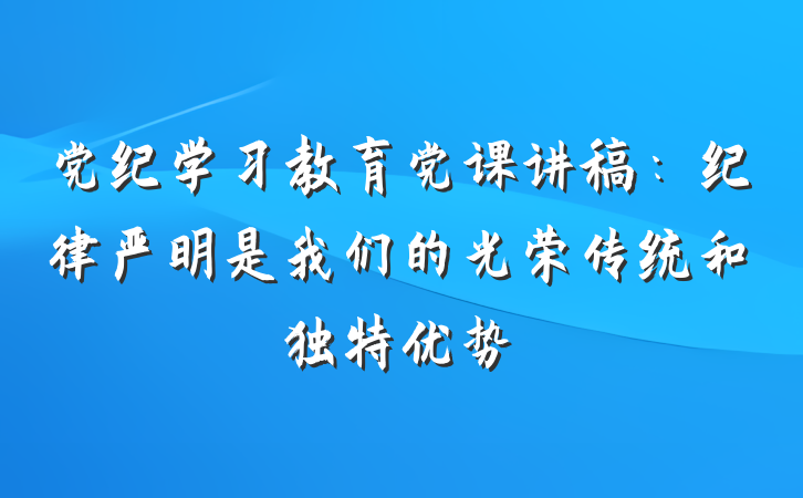 党纪学习教育党课讲稿：纪律严明是我们的光荣传统和独特优势