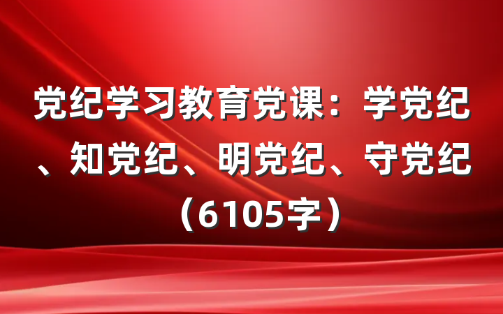 党纪学习教育党课：学党纪、知党纪、明党纪、守党纪（6105字）