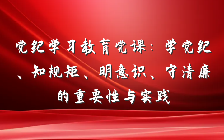 党纪学习教育党课：学党纪、知规矩、明意识、守清廉的重要性与实践