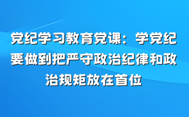 党纪学习教育党课：学党纪要做到把严守政治纪律和政治规矩放在首位