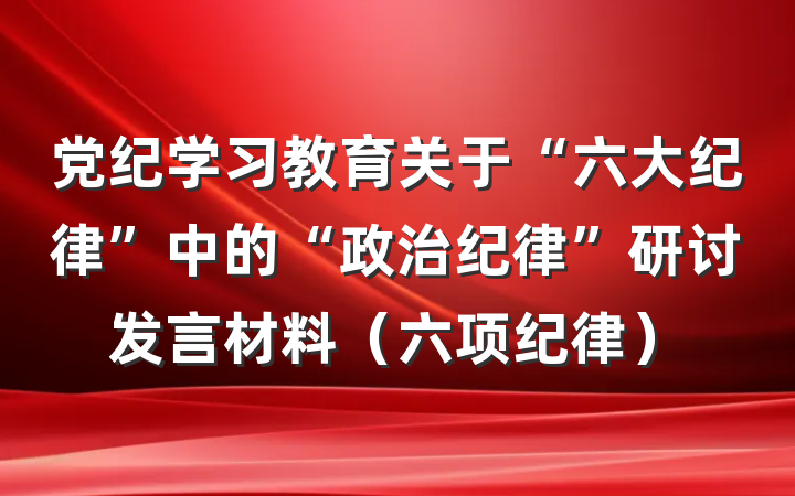 党纪学习教育关于“六大纪律”中的“政治纪律”研讨发言材料（六项纪律）
