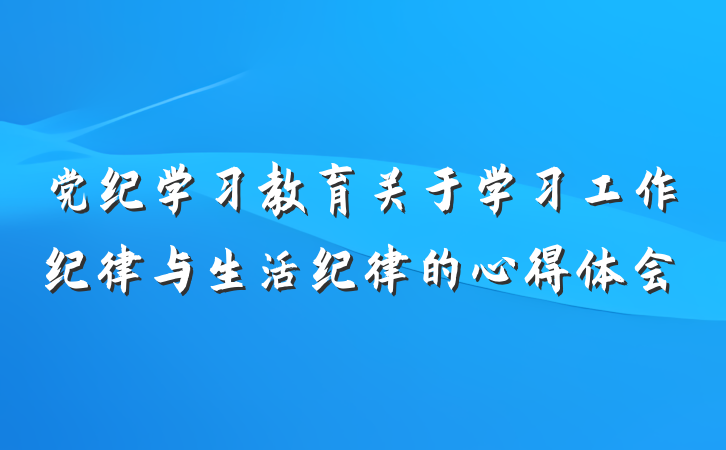 党纪学习教育关于学习工作纪律与生活纪律的心得体会