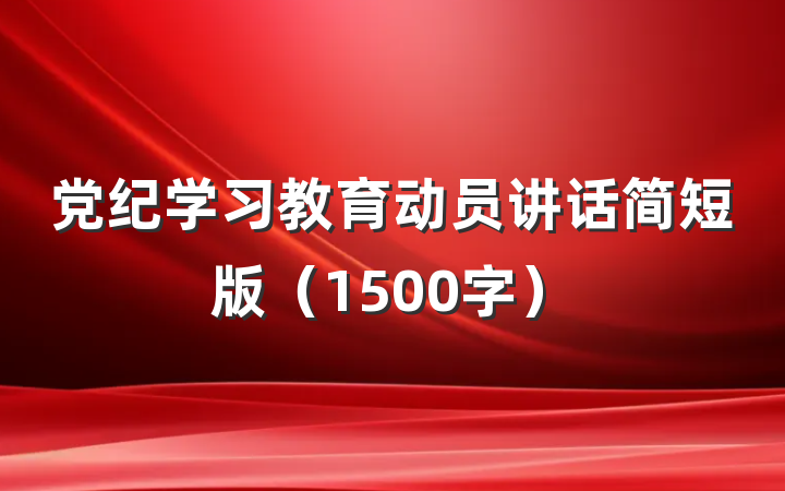 党纪学习教育动员讲话简短版（1500字）