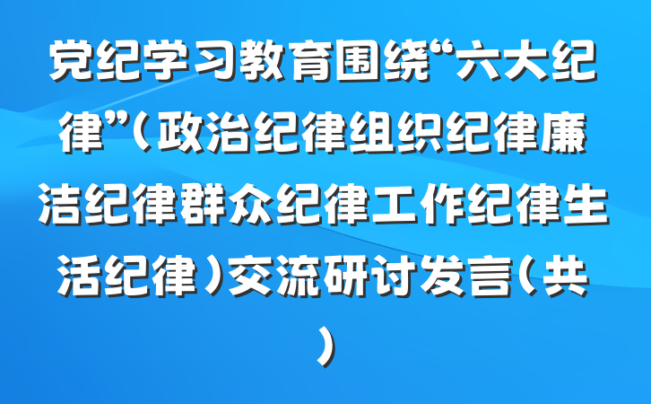 党纪学习教育围绕“六大纪律”(政治纪律组织纪律廉洁纪律群众纪律工作纪律生活纪律)交流研讨发言(共)