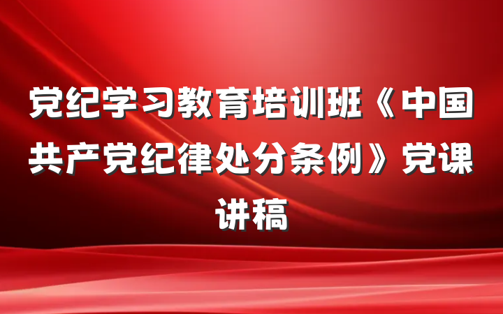 党纪学习教育培训班《中国共产党纪律处分条例》党课讲稿