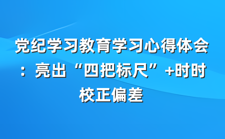 党纪学习教育学习心得体会：亮出“四把标尺” 时时校正偏差
