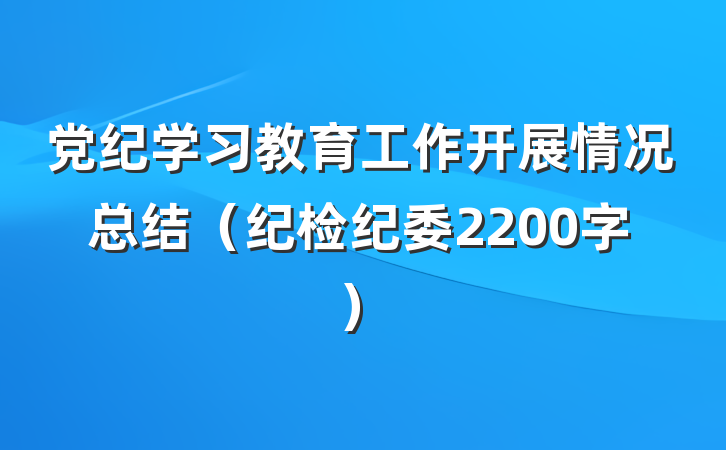 党纪学习教育工作开展情况总结（纪检纪委2200字）