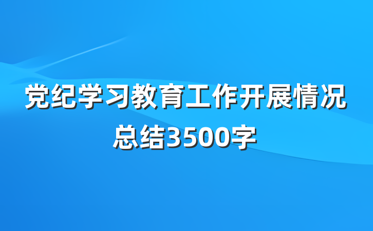 党纪学习教育工作开展情况总结3500字