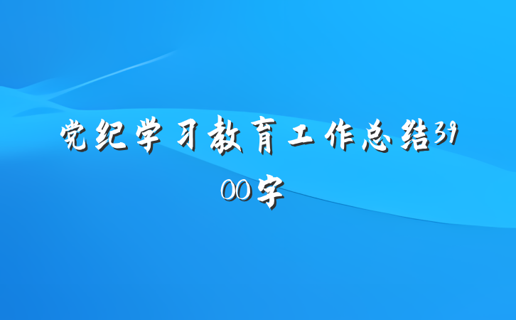 党纪学习教育工作总结3900字
