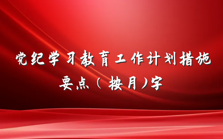 党纪学习教育工作计划措施要点（按月)字