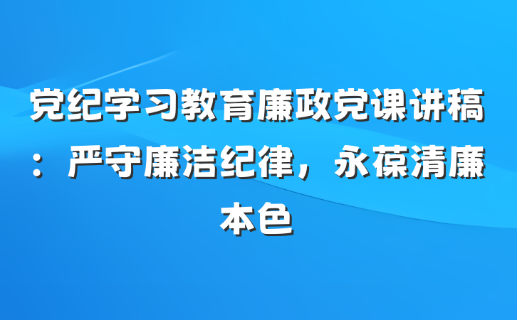 党纪学习教育廉政党课讲稿:严守廉洁纪律,永葆清廉本色