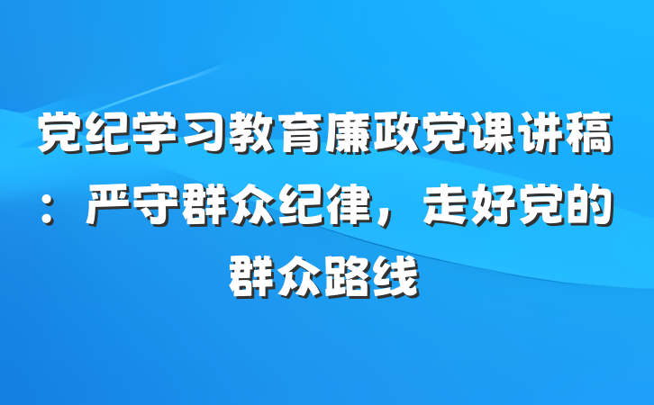 党纪学习教育廉政党课讲稿：严守群众纪律，走好党的群众路线