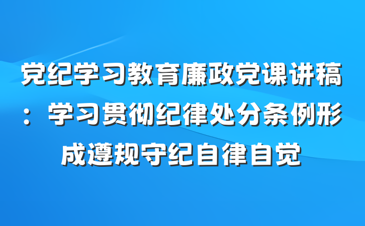 党纪学习教育廉政党课讲稿：学习贯彻纪律处分条例形成遵规守纪自律自觉