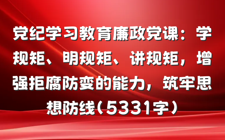 党纪学习教育廉政党课：学规矩、明规矩、讲规矩，增强拒腐防变的能力，筑牢思想防线（5331字）