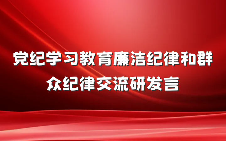 党纪学习教育廉洁纪律和群众纪律交流研发言