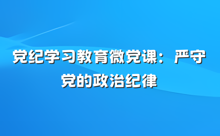 党纪学习教育微党课：严守党的政治纪律