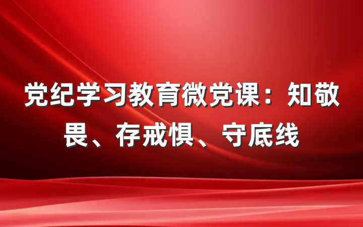 党纪学习教育微党课：知敬畏、存戒惧、守底线