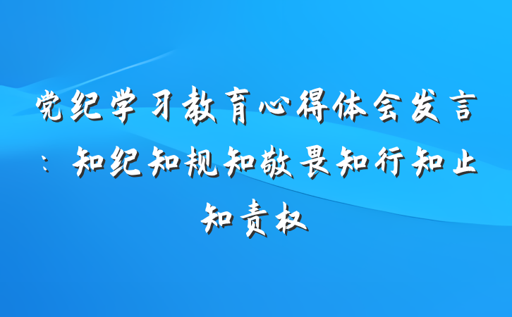 党纪学习教育心得体会发言：知纪知规知敬畏知行知止知责权