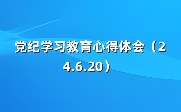 党纪学习教育心得体会(24.6.20)