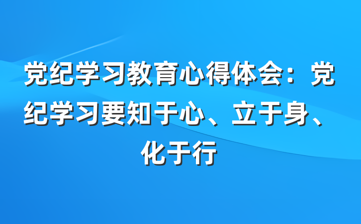 党纪学习教育心得体会：党纪学习要知于心、立于身、化于行
