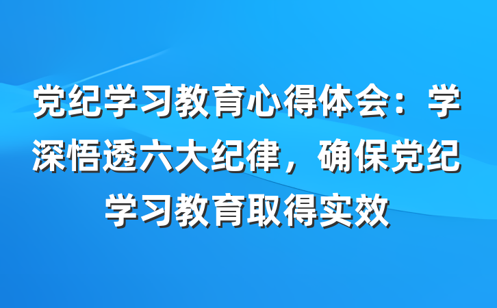 党纪学习教育心得体会:学深悟透六大纪律,确保党纪学习教育取得实效