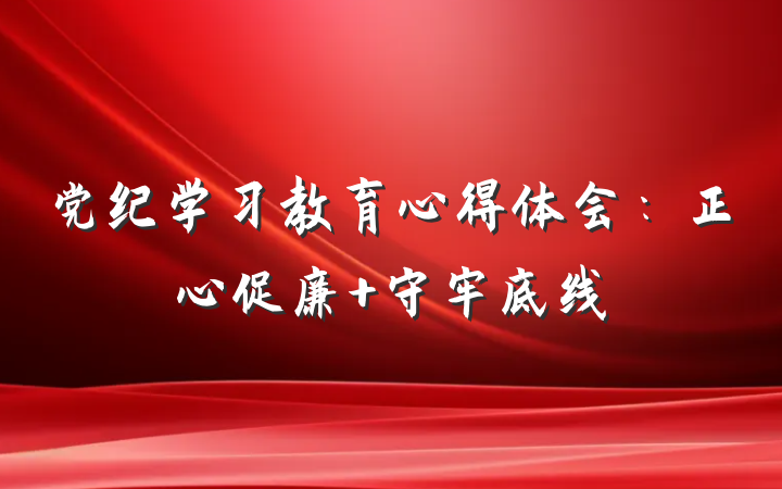 党纪学习教育心得体会：正心促廉 守牢底线