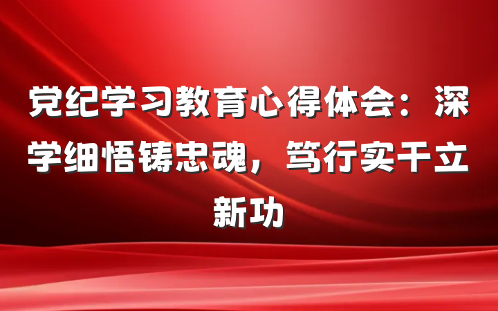 党纪学习教育心得体会：深学细悟铸忠魂，笃行实干立新功