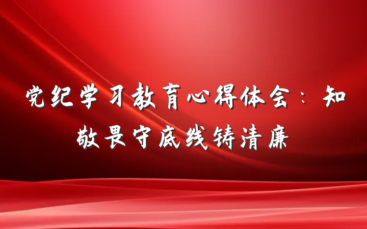 党纪学习教育心得体会：知敬畏守底线铸清廉