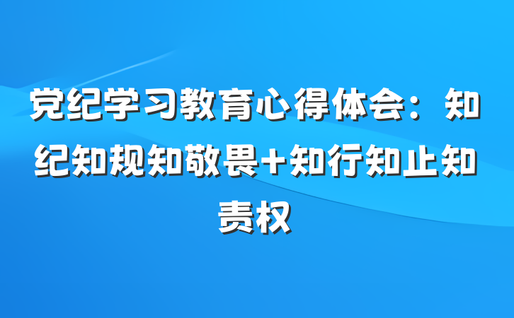 党纪学习教育心得体会：知纪知规知敬畏 知行知止知责权