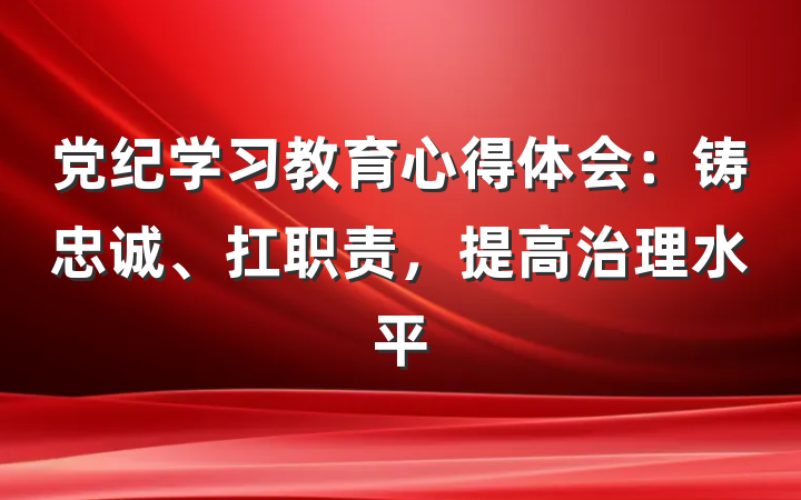 党纪学习教育心得体会：铸忠诚、扛职责，提高治理水平