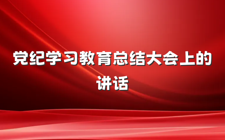 党纪学习教育总结大会上的讲话