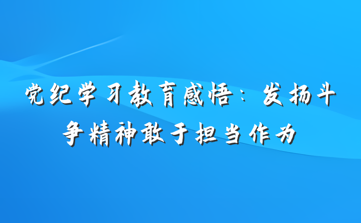 党纪学习教育感悟：发扬斗争精神敢于担当作为
