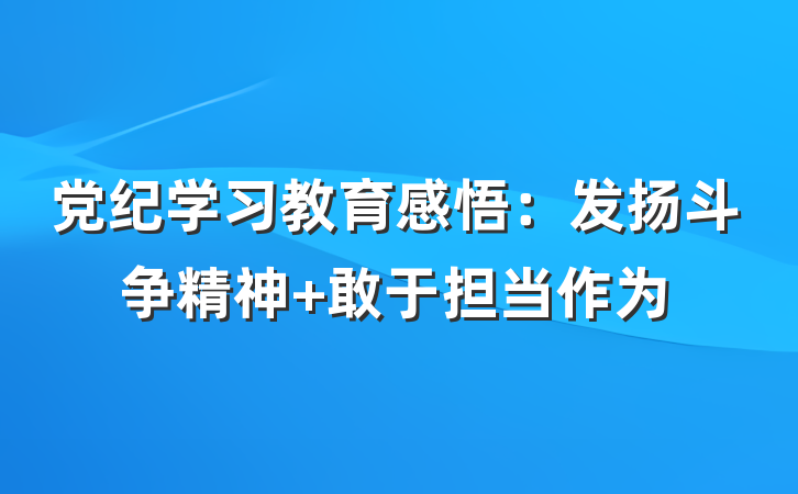 党纪学习教育感悟：发扬斗争精神 敢于担当作为