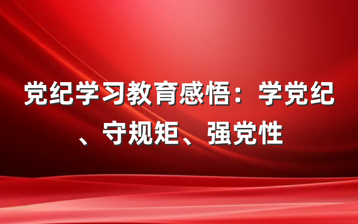 党纪学习教育感悟：学党纪、守规矩、强党性
