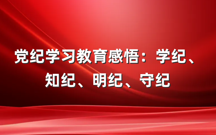 党纪学习教育感悟：学纪、知纪、明纪、守纪