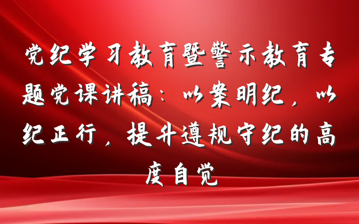 党纪学习教育暨警示教育专题党课讲稿：以案明纪，以纪正行，提升遵规守纪的高度自觉