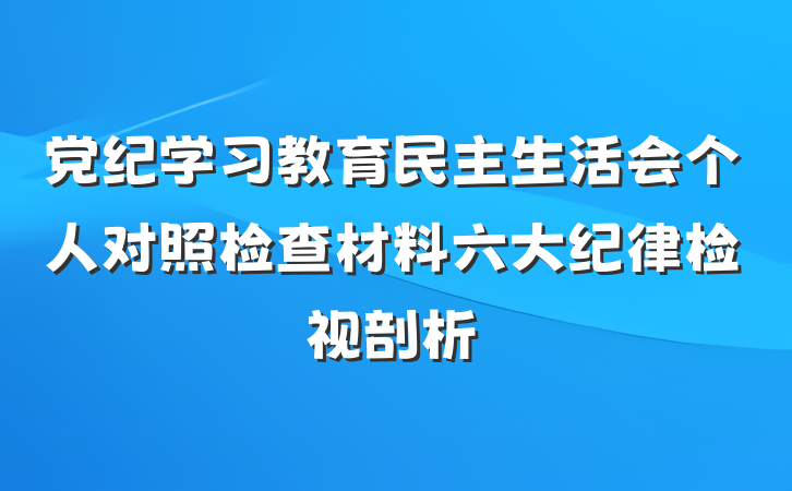 党纪学习教育民主生活会个人对照检查材料六大纪律检视剖析