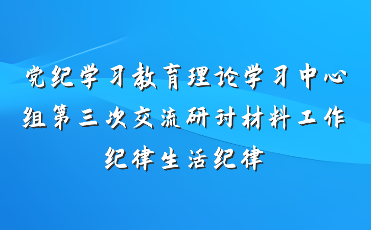 党纪学习教育理论学习中心组第三次交流研讨材料工作纪律生活纪律