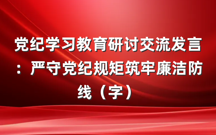 党纪学习教育研讨交流发言：严守党纪规矩筑牢廉洁防线（字）