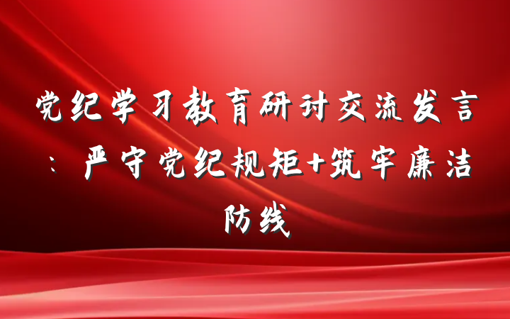 党纪学习教育研讨交流发言：严守党纪规矩 筑牢廉洁防线