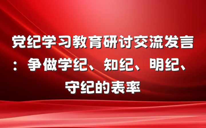 党纪学习教育研讨交流发言：争做学纪、知纪、明纪、守纪的表率
