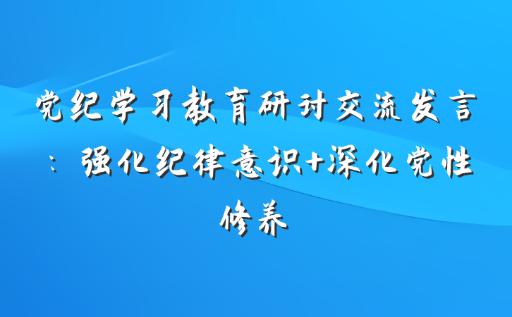 党纪学习教育研讨交流发言：强化纪律意识 深化党性修养