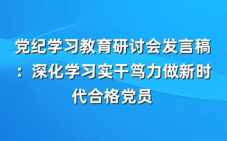 党纪学习教育研讨会发言稿：深化学习实干笃力做新时代合格党员
