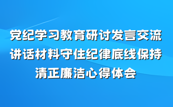 党纪学习教育研讨发言交流讲话材料守住纪律底线保持清正廉洁心得体会