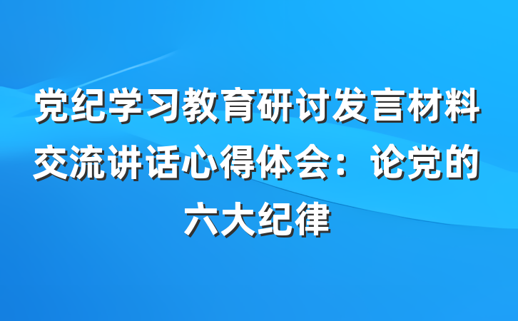 党纪学习教育研讨发言材料交流讲话心得体会：论党的六大纪律