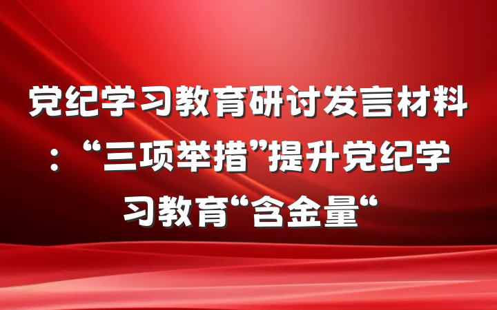 党纪学习教育研讨发言材料：“三项举措”提升党纪学习教育“含金量“